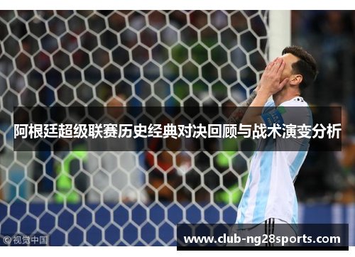 阿根廷超级联赛历史经典对决回顾与战术演变分析