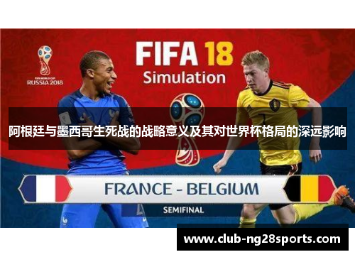 阿根廷与墨西哥生死战的战略意义及其对世界杯格局的深远影响