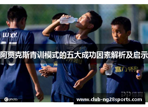 阿贾克斯青训模式的五大成功因素解析及启示