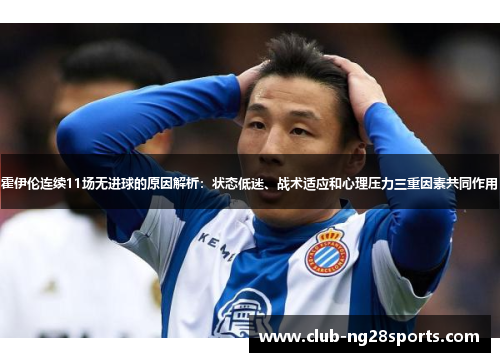 霍伊伦连续11场无进球的原因解析：状态低迷、战术适应和心理压力三重因素共同作用
