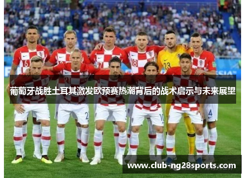 葡萄牙战胜土耳其激发欧预赛热潮背后的战术启示与未来展望