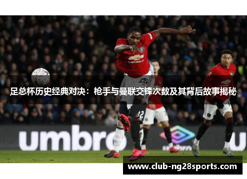足总杯历史经典对决：枪手与曼联交锋次数及其背后故事揭秘