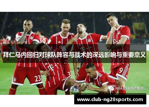 拜仁马内回归对球队阵容与战术的深远影响与重要意义