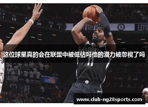 这位球星真的会在联盟中被低估吗他的潜力被忽视了吗