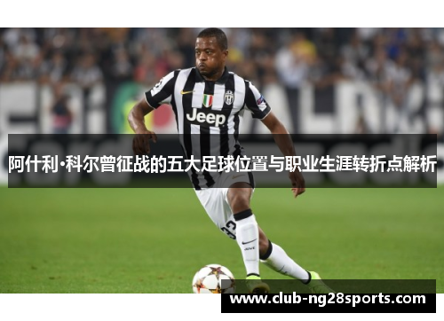 阿什利·科尔曾征战的五大足球位置与职业生涯转折点解析