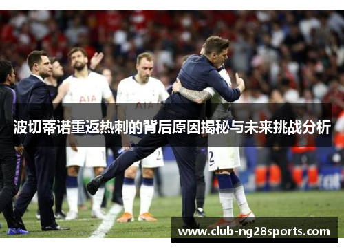 波切蒂诺重返热刺的背后原因揭秘与未来挑战分析