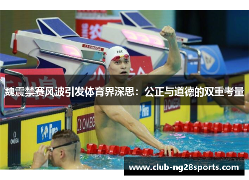 魏震禁赛风波引发体育界深思：公正与道德的双重考量